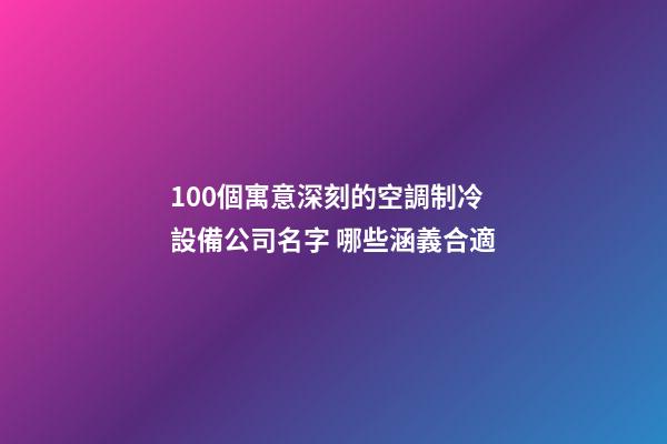 100個寓意深刻的空調制冷設備公司名字 哪些涵義合適